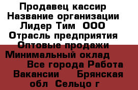 Продавец-кассир › Название организации ­ Лидер Тим, ООО › Отрасль предприятия ­ Оптовые продажи › Минимальный оклад ­ 18 000 - Все города Работа » Вакансии   . Брянская обл.,Сельцо г.